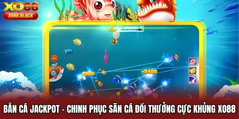 Bắn Cá Jackpot - Chinh Phục Săn Cá Đổi Thưởng Cực Khủng XO88