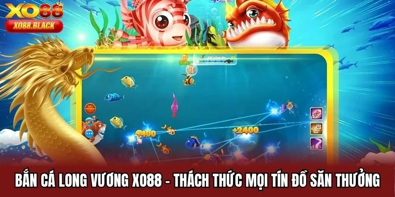 Bắn Cá Long Vương Xo88 - Thách Thức Mọi Tín Đồ Săn Thưởng