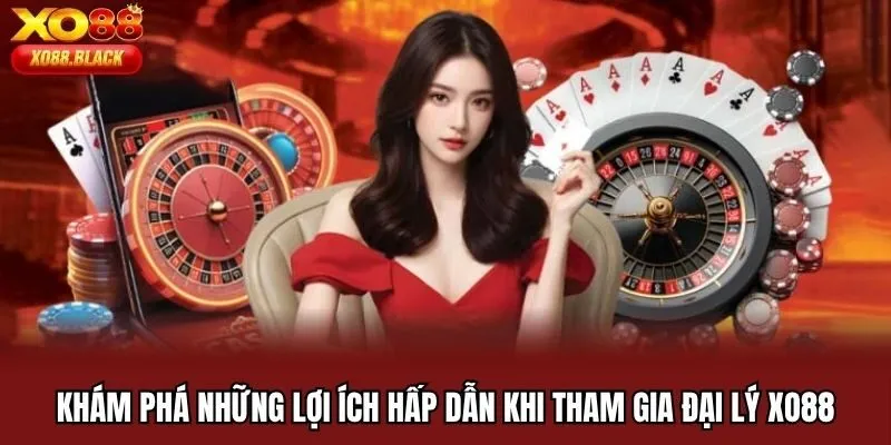 Khám phá những lợi ích hấp dẫn khi tham gia đại lý Xo88