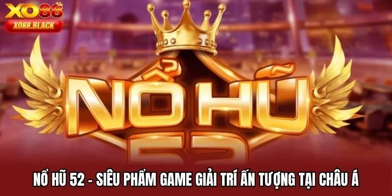 Nổ Hũ 52 - Siêu Phẩm Game Giải Trí Ấn Tượng Tại Châu Á
