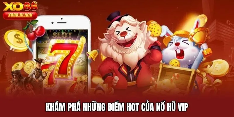 Khám phá những điểm hot của nổ hũ VIP